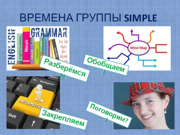 ВРЕМЕНА ГРУППЫ SIMPLEРазберёмся?!Поговорим?!Обобщаем!Закрепляем