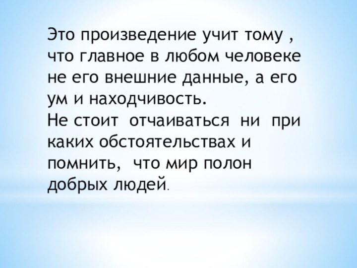 Это произведение учит тому , что главное в любом человеке не его