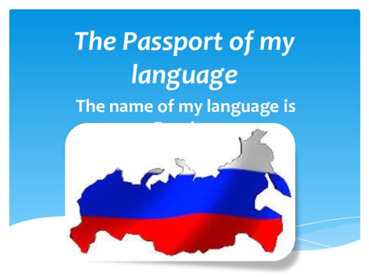 The Passport of my languageThe name of my language is Russian.