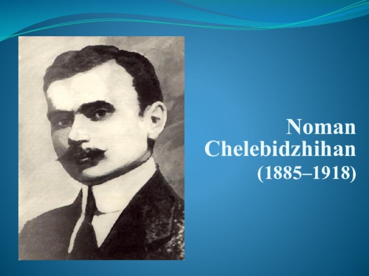 Noman Chelebidzhihan(1885–1918)