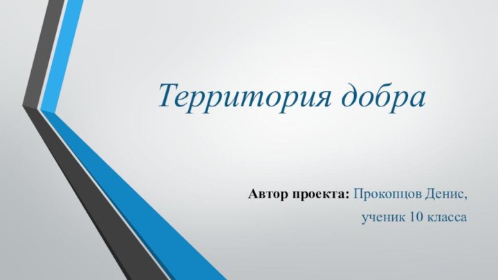 Территория добраАвтор проекта: Прокопцов Денис, ученик 10 класса