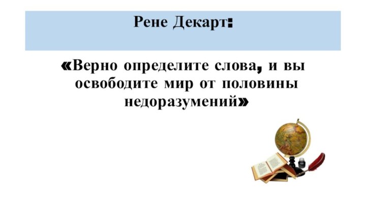 Рене Декарт:  «Верно определите слова, и вы освободите мир от половины недоразумений»