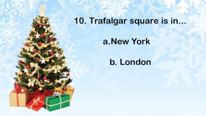 10. Trafalgar square is in…New Yorkb. London