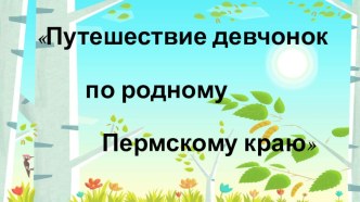 Презентация Путешествие девчонок по Пермскому краю