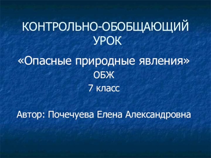 КОНТРОЛЬНО-ОБОБЩАЮЩИЙ  УРОК«Опасные природные явления»ОБЖ7 классАвтор: Почечуева Елена Александровна