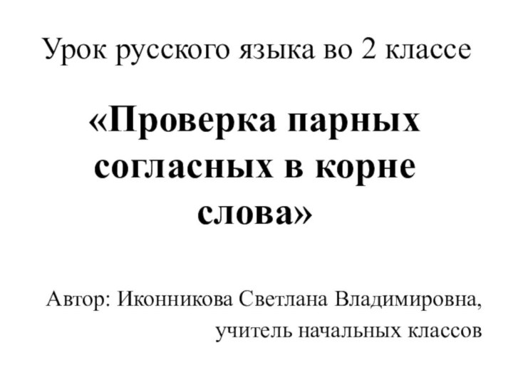 Урок русского языка во 2 классеАвтор: Иконникова Светлана Владимировна,учитель начальных классов«Проверка парных