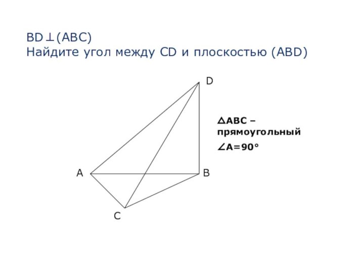 BD⊥(АВС)  Найдите угол между CD и плоскостью (ABD)△АВС – прямоугольный∠А=90°