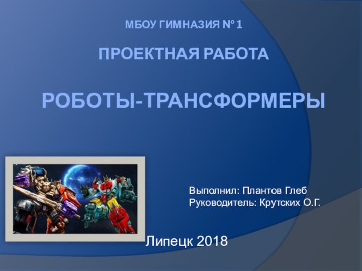 МБОУ Гимназия № 1  Проектная работа  Роботы-трансформеры