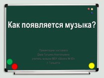 Презентация по музыке на тему Как появляется музыка