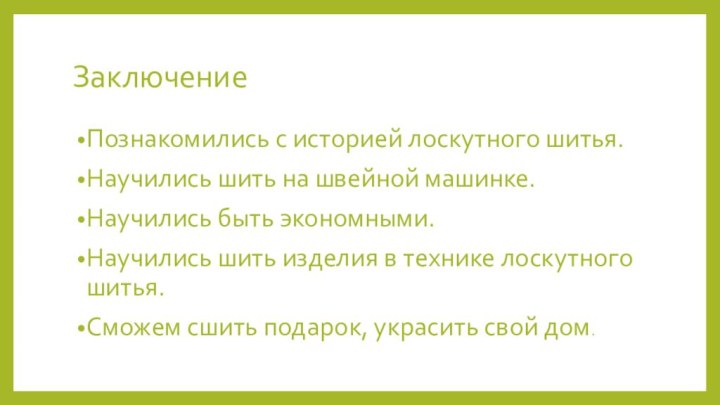 ЗаключениеПознакомились с историей лоскутного шитья.Научились шить на швейной машинке.Научились быть экономными.Научились шить