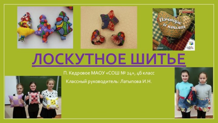 Лоскутное шитьеП. Кедровое МАОУ «СОШ № 24», 4б классКлассный руководитель: Латыпова И.Н.