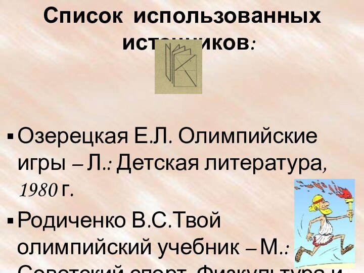 Список использованных источников:Озерецкая Е.Л. Олимпийские игры – Л.: Детская литература, 1980 г.Родиченко