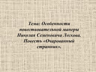 Особенности повествовательной манеры Николая Семеновича Лескова. Повесть Очарованный странник.