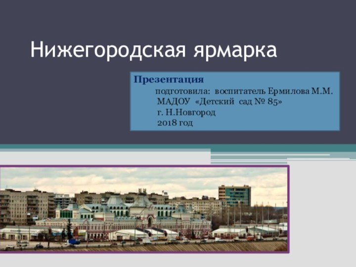 Нижегородская ярмаркаПрезентация     подготовила: воспитатель Ермилова М.М.