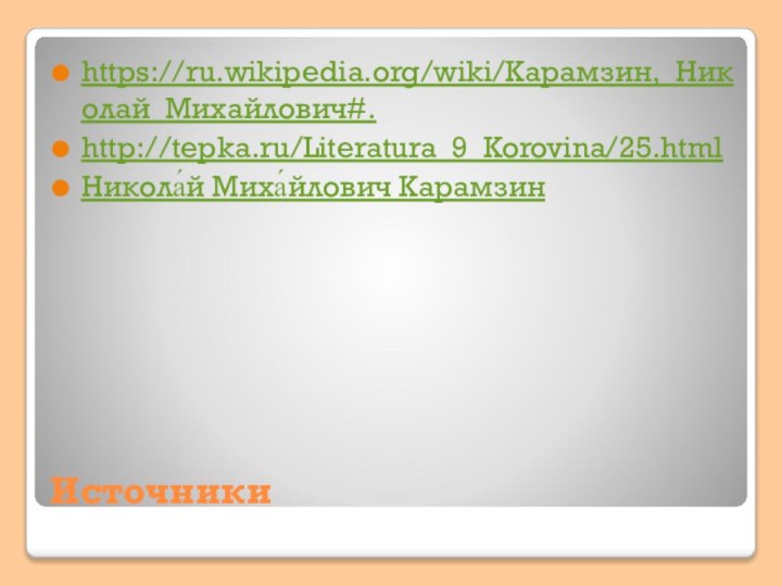 Источникиhttps://ru.wikipedia.org/wiki/Карамзин,_Николай_Михайлович#.http://tepka.ru/Literatura_9_Korovina/25.html Никола́й Миха́йлович Карамзин