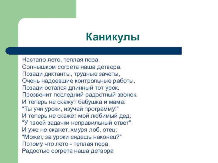 КаникулыНастало лето, теплая пора,Солнышком согрета наша детвора.Позади диктанты, трудные зачеты,Очень надоевшие контрольные