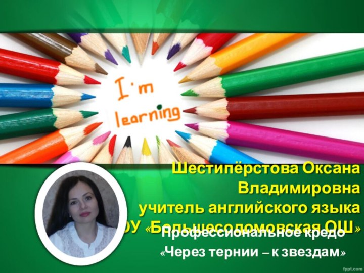 Шестипёрстова Оксана Владимировна учитель английского языка  МБОУ «Большесодомовская ОШ»Профессиональное кредо«Через тернии – к звездам»