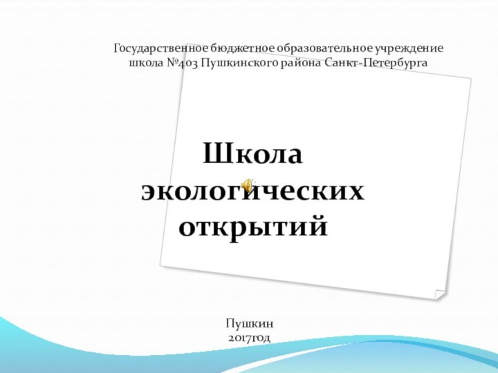 Пушкин2017годШкола экологических открытийГосударственное бюджетное образовательное учреждение школа №403 Пушкинского района Санкт-Петербурга