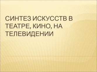 Презентация к уроку по искусству на тему Синтез искусств в театре, кино, на телевидении