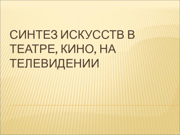 СИНТЕЗ ИСКУССТВ В ТЕАТРЕ, КИНО, НА ТЕЛЕВИДЕНИИ