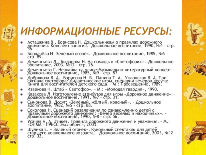 ИНФОРМАЦИОННЫЕ РЕСУРСЫ:Асташкина В., Борисова Н. Дошкольникам о правилах дорожного движения: Конспект занятия.-