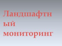 Презентация по экологии на тему Ландшафтный мониторинг