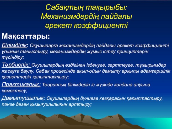 Сабақтың тақырыбы: Механизмдердің пайдалы әрекет коэффициентіМақсаттары:Білімділік: Оқушыларға механизмдердің пайдалы әрекет коэффициенті ұғымын