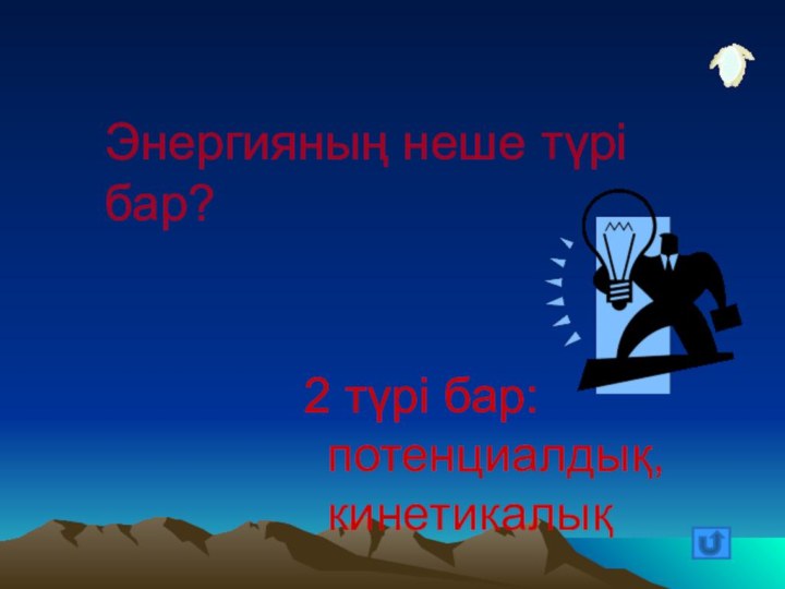 Энергияның неше түрі бар?2 түрі бар: потенциалдық, кинетикалық