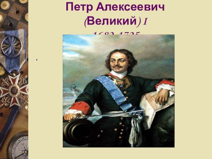 Петр Алексеевич (Великий) I  1682-1725..