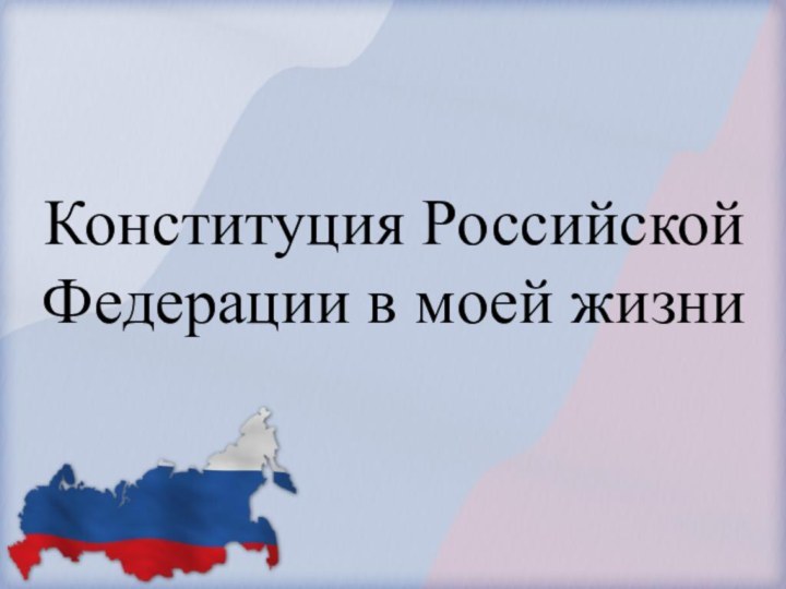 Конституция Российской Федерации в моей жизни