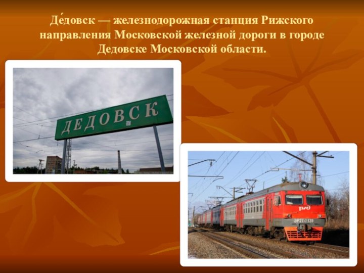 Де́довск — железнодорожная станция Рижского направления Московской железной дороги в городе Дедовске Московской области.