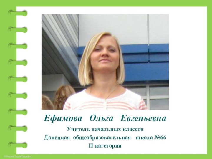 Ефимова  Ольга  ЕвгеньевнаУчитель начальных классовДонецкая общеобразовательная  школа №66ІІ категория