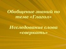 Презентация к уроку русского языка. Обобщение знаний по теме Глагол. Исследование слова сверкать.