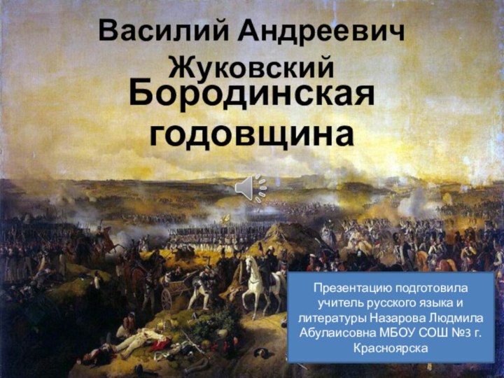 Василий Андреевич ЖуковскийБородинская годовщинаПрезентацию подготовила учитель русского языка и литературы Назарова Людмила