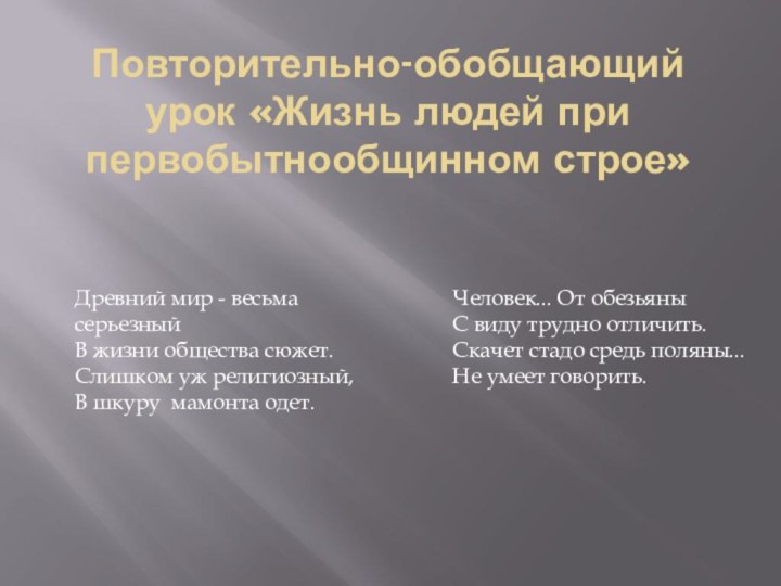 Повторительно-обобщающий урок «Жизнь людей при первобытнообщинном строе»Древний мир - весьма серьезныйВ жизни