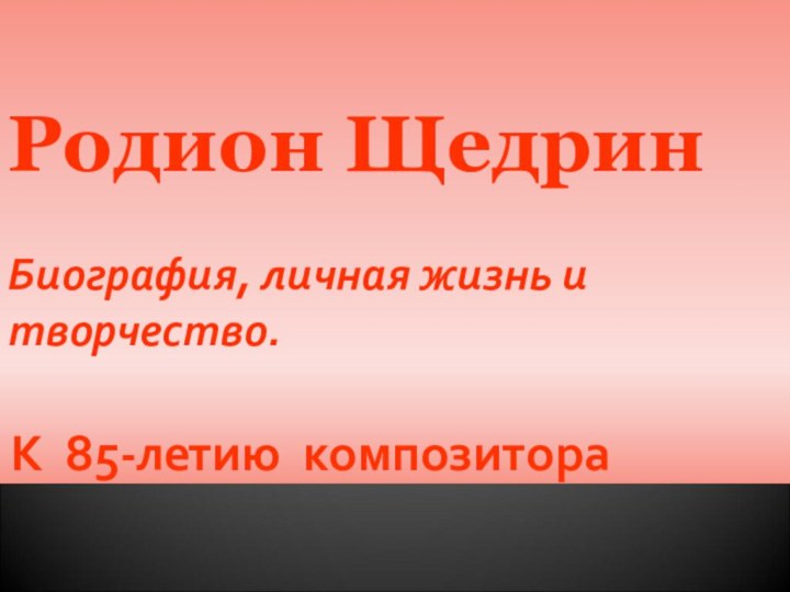 Родион Щедрин  Биография, личная жизнь и творчество.К 85-летию композитора