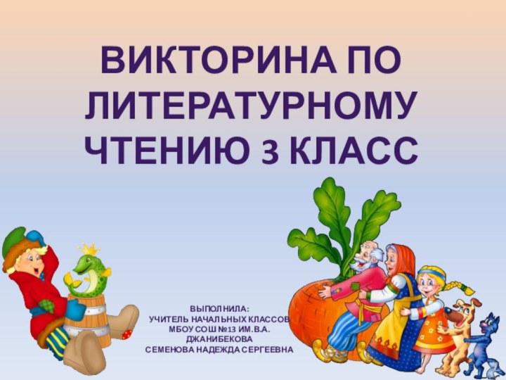 Викторина по литературному чтению 3 классВыполнила:Учитель начальных классов МБОУ СОШ №13 им.В.А. ДжанибековаСеменова Надежда Сергеевна