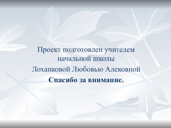 Проект подготовлен учителем начальной школы Лоханковой Любовью АлековнойСпасибо за внимание.