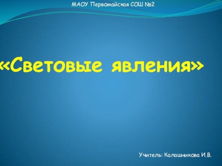 «Световые явления»Учитель: Калашникова И.В.МАОУ Первомайская СОШ №2