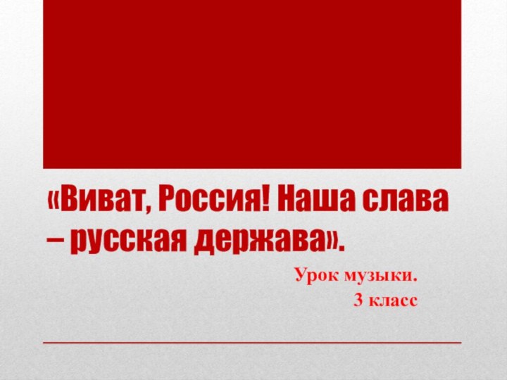 «Виват, Россия! Наша слава – русская держава».Урок музыки.3 класс