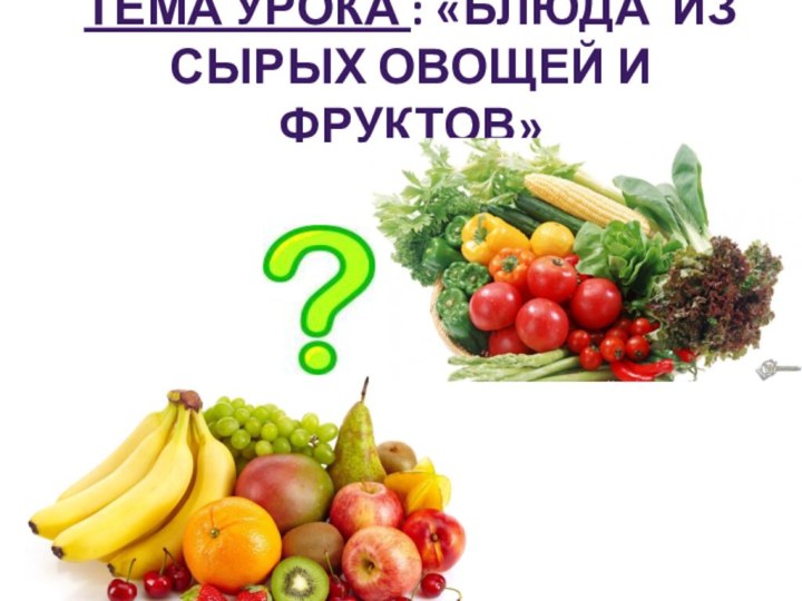 Тема урока : «Блюда из сырых овощей и фруктов»
