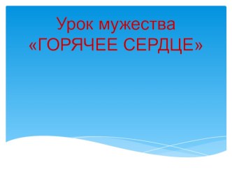 Презентация Урок мужества ГОРЯЧЕЕ СЕРДЦЕ