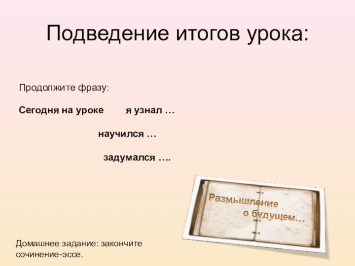 Подведение итогов урока:Продолжите фразу:Сегодня на уроке    я узнал …