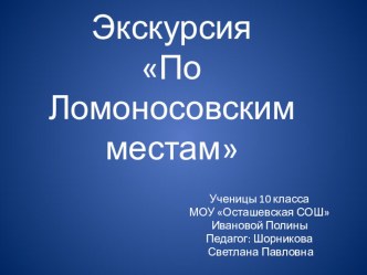 Проектная работа на тему: Экскурсия по Ломоносовским местам ученицы 10-го класса Ивановой Полины