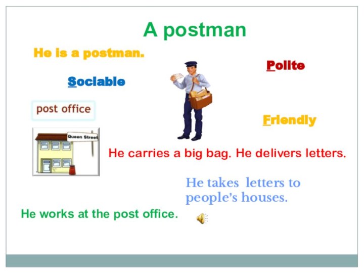 He carries a big bag. He delivers letters. PoliteFriendlySociable