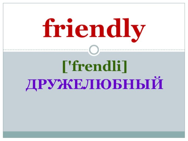 ['frendli]ДРУЖЕЛЮБНЫЙfriendly