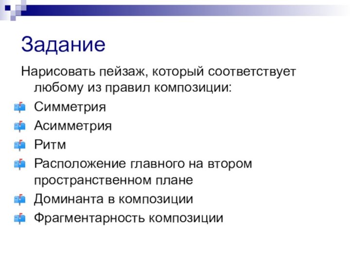 ЗаданиеНарисовать пейзаж, который соответствует любому из правил композиции:СимметрияАсимметрияРитмРасположение главного на втором пространственном планеДоминанта в композицииФрагментарность композиции