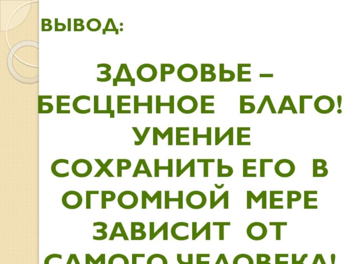 вЫВОД: Здоровье – бесценное  благо!  	Умение  сохранить его в