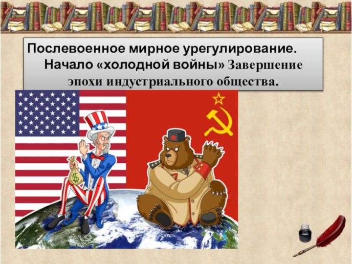 Послевоенное мирное урегулирование. Начало «холодной войны» Завершение эпохи индустриального общества.