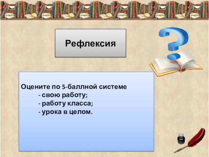 РефлексияОцените по 5-баллной системе      - свою работу;